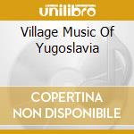 Village Music Of Yugoslavia cd
