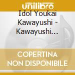 Idol Youkai Kawayushi - Kawayushi Arawaru cd musicale