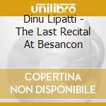 Dinu Lipatti - The Last Recital At Besancon cd musicale