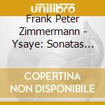 Frank Peter Zimmermann - Ysaye: Sonatas For Solo Violin Etc. cd