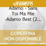 Adamo - Sans Toi Ma Mie -Adamo Best (2 Cd) cd
