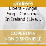 Libera - Angel Sing - Christmas In Ireland (Live From Armagh Cathedral) cd musicale di Libera
