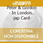 Peter & Gordon - In London.. -jap Card- cd musicale di Peter & Gordon