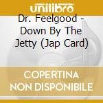 Dr. Feelgood - Down By The Jetty (Jap Card) cd musicale di Dr. Feelgood