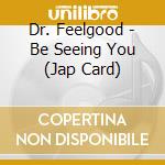 Dr. Feelgood - Be Seeing You (Jap Card) cd musicale di Dr. Feelgood