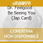 Dr. Feelgood - Be Seeing You (Jap Card) cd