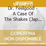 Dr. Feelgood - A Case Of The Shakes (Jap Card) cd musicale di Dr. Feelgood