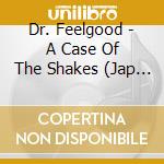 Dr. Feelgood - A Case Of The Shakes (Jap Card) cd