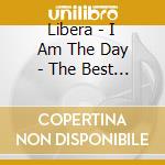 Libera - I Am The Day - The Best Of Libera cd musicale di Libera