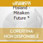 Ftisland - Mitaiken Future * cd musicale