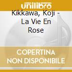 Kikkawa, Koji - La Vie En Rose cd musicale