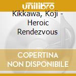 Kikkawa, Koji - Heroic Rendezvous cd