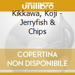 Kikkawa, Koji - Jerryfish & Chips cd