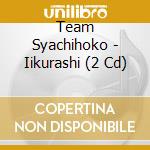 Team Syachihoko - Iikurashi (2 Cd) cd musicale di Team Syachihoko