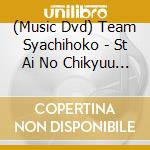 (Music Dvd) Team Syachihoko - St Ai No Chikyuu Matsuri 2013 cd musicale
