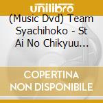 (Music Dvd) Team Syachihoko - St Ai No Chikyuu Matsuri 2013 cd