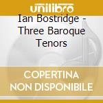 Ian Bostridge - Three Baroque Tenors cd musicale