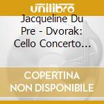 Jacqueline Du Pre - Dvorak: Cello Concerto Etc.