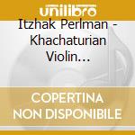 Itzhak Perlman - Khachaturian Violin Concerto cd musicale di Itzhak Perlman