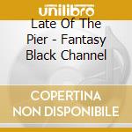 Late Of The Pier - Fantasy Black Channel cd
