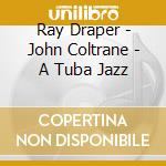Ray Draper - John Coltrane - A Tuba Jazz cd