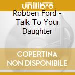 Robben Ford - Talk To Your Daughter cd musicale di Robben Ford