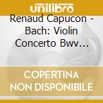 Renaud Capucon - Bach: Violin Concerto Bwv 1041 & 1042 cd