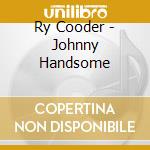 Ry Cooder - Johnny Handsome cd musicale di Ry Cooder