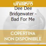 Dee Dee Bridgewater - Bad For Me cd musicale