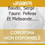 Baudo, Serge - Faure: Pelleas Et Melisande. Op.80 Etc. cd