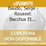 Baudo, Serge - Roussel: Bacchus Et Ariane-2Eme Suite Etc. cd