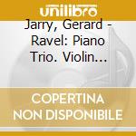 Jarry, Gerard - Ravel: Piano Trio. Violin Sonata Etc. cd musicale
