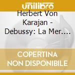 Herbert Von Karajan - Debussy: La Mer. Prelude A L'Apres-M cd musicale