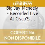 Big Jay Mcneely - Recorded Live At Cisco'S. Manhattan Beach Calif. cd musicale di Big Jay Mcneely