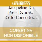 Jacqueline Du Pre - Dvorak: Cello Concerto Etc. cd