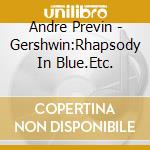 Andre Previn - Gershwin:Rhapsody In Blue.Etc. cd musicale