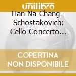 Han-Na Chang - Schostakovich: Cello Concerto No.1 . Cello Sonata cd