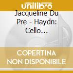 Jacqueline Du Pre - Haydn: Cello Concertos cd musicale