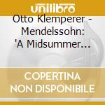 Otto Klemperer - Mendelssohn: 'A Midsummer Night'S Dream'-Incidental Music Etc. cd musicale