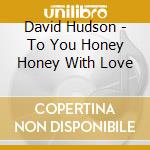 David Hudson - To You Honey Honey With Love cd