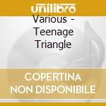 Various - Teenage Triangle cd