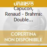 Capucon, Renaud - Brahms: Double Concerto & Clarinet Quintet. Op.115 cd