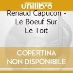 Renaud Capucon - Le Boeuf Sur Le Toit cd musicale di Renaud Capucon
