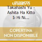 Takahashi Yu - Ashita Ha Kitto Ii Hi Ni Naru cd