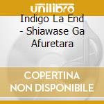 Indigo La End - Shiawase Ga Afuretara cd