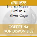 Herbie Mann - Bird In A Silver Cage cd musicale di Herbie Mann