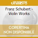 Franz Schubert - Violin Works cd musicale di Franz Schubert