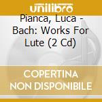 Pianca, Luca - Bach: Works For Lute (2 Cd) cd