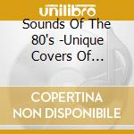 Sounds Of The 80's -Unique Covers Of Classic Hits / Various cd