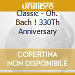 Classic - Oh. Bach ! 330Th Anniversary cd
